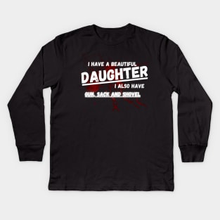 Yes I do Have a beautiful daughter I also have a gun a shovel Kids Long Sleeve T-Shirt